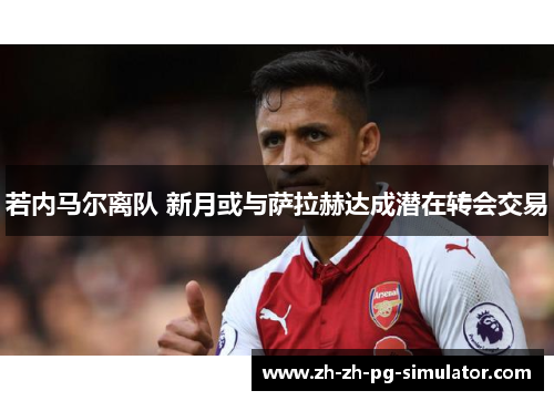 若内马尔离队 新月或与萨拉赫达成潜在转会交易 若内马尔离队 新月或与萨拉赫达成潜在转会交易