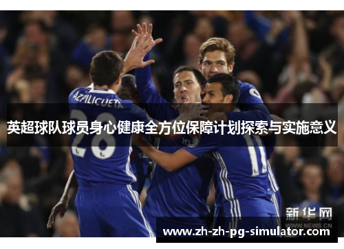 英超球队球员身心健康全方位保障计划探索与实施意义 英超球队球员身心健康全方位保障计划探索与实施意义