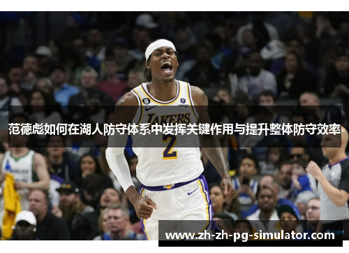 范德彪如何在湖人防守体系中发挥关键作用与提升整体防守效率 范德彪如何在湖人防守体系中发挥关键作用与提升整体防守效率