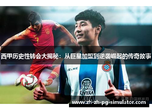 西甲历史性转会大揭秘:从巨星加盟到逆袭崛起的传奇故事 西甲历史性转会大揭秘:从巨星加盟到逆袭崛起的传奇故事