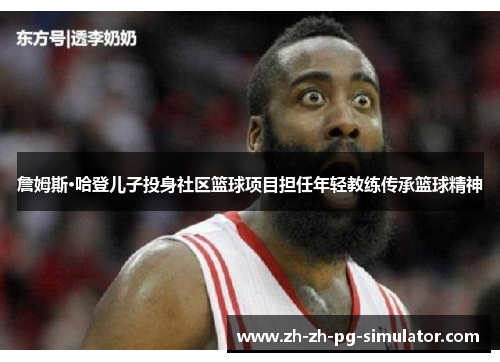 詹姆斯·哈登儿子投身社区篮球项目担任年轻教练传承篮球精神 詹姆斯·哈登儿子投身社区篮球项目担任年轻教练传承篮球精神