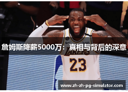 詹姆斯降薪5000万:真相与背后的深意 詹姆斯降薪5000万:真相与背后的深意