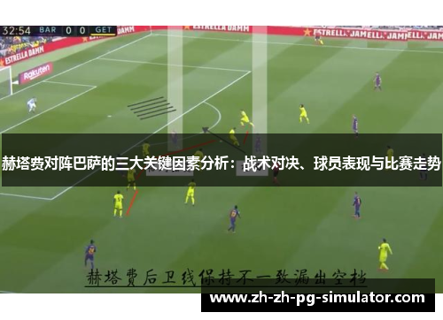 赫塔费对阵巴萨的三大关键因素分析:战术对决、球员表现与比赛走势 赫塔费对阵巴萨的三大关键因素分析:战术对决、球员表现与比赛走势
