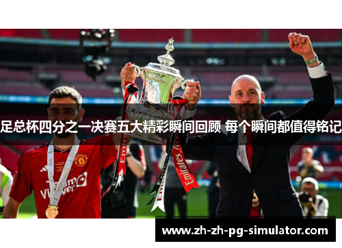 足总杯四分之一决赛五大精彩瞬间回顾 每个瞬间都值得铭记 足总杯四分之一决赛五大精彩瞬间回顾 每个瞬间都值得铭记