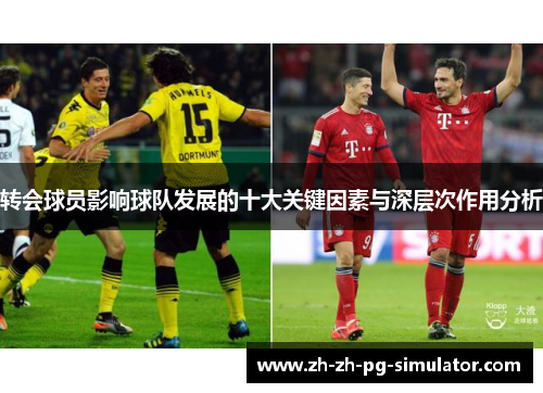 转会球员影响球队发展的十大关键因素与深层次作用分析 转会球员影响球队发展的十大关键因素与深层次作用分析