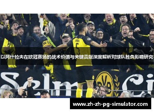 以阿什拉夫在欧冠赛场的战术价值与关键贡献深度解析对球队胜负影响研究