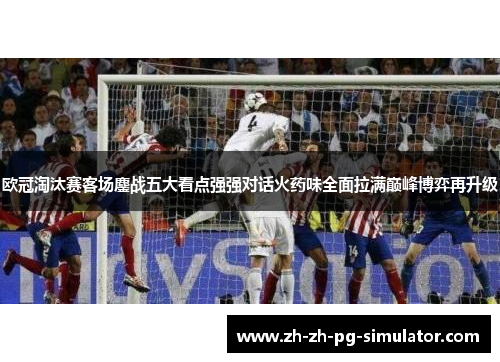 欧冠淘汰赛客场鏖战五大看点强强对话火药味全面拉满巅峰博弈再升级