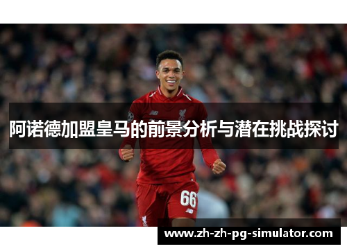 阿诺德加盟皇马的前景分析与潜在挑战探讨 阿诺德加盟皇马的前景分析与潜在挑战探讨