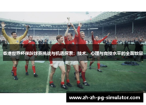 香港世界杯保龄球赛挑战与机遇探索:技术、心理与竞技水平的全面较量 香港世界杯保龄球赛挑战与机遇探索:技术、心理与竞技水平的全面较量