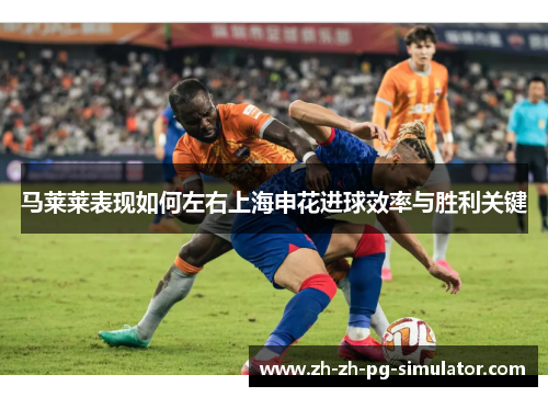 马莱莱表现如何左右上海申花进球效率与胜利关键