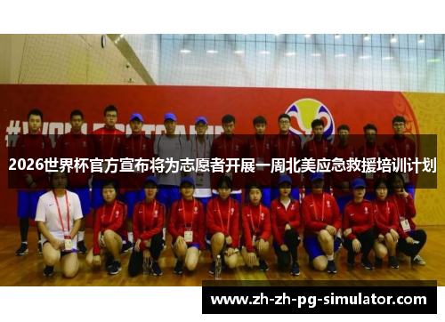 2026世界杯官方宣布将为志愿者开展一周北美应急救援培训计划