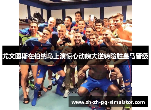 尤文图斯在伯纳乌上演惊心动魄大逆转险胜皇马晋级