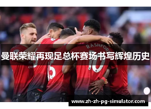 曼联荣耀再现足总杯赛场书写辉煌历史
