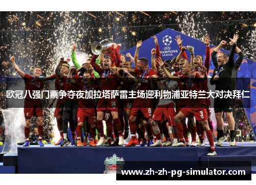 欧冠八强门票争夺夜加拉塔萨雷主场迎利物浦亚特兰大对决拜仁