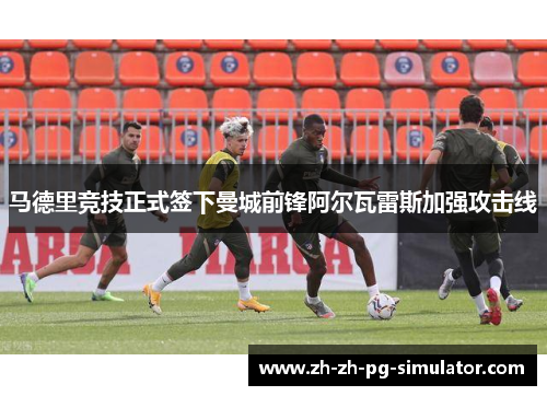 马德里竞技正式签下曼城前锋阿尔瓦雷斯加强攻击线