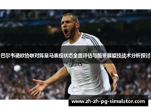 巴尔韦德欧协联对阵皇马表现状态全面评估与前景展望技战术分析探讨