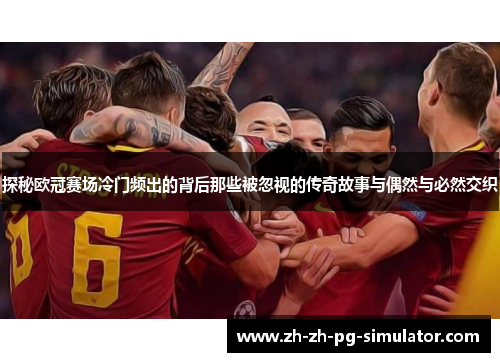 探秘欧冠赛场冷门频出的背后那些被忽视的传奇故事与偶然与必然交织