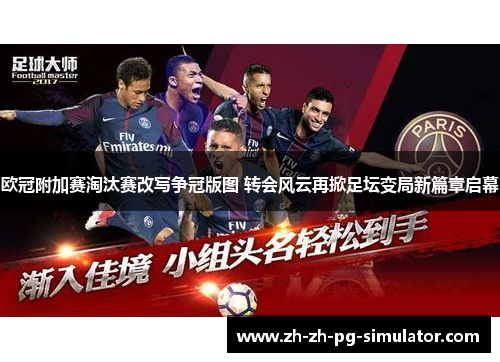 欧冠附加赛淘汰赛改写争冠版图 转会风云再掀足坛变局新篇章启幕
