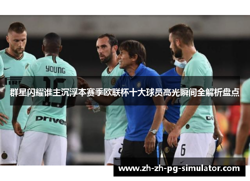 群星闪耀谁主沉浮本赛季欧联杯十大球员高光瞬间全解析盘点 群星闪耀谁主沉浮本赛季欧联杯十大球员高光瞬间全解析盘点