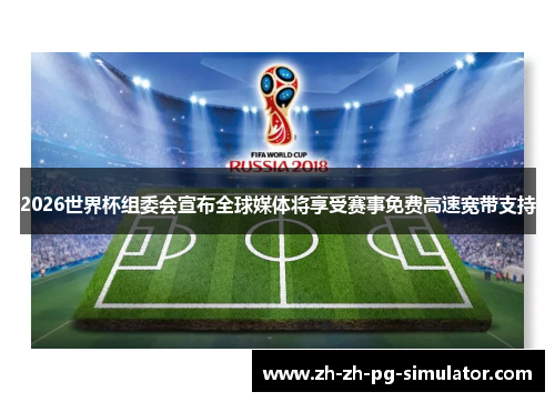 2026世界杯组委会宣布全球媒体将享受赛事免费高速宽带支持