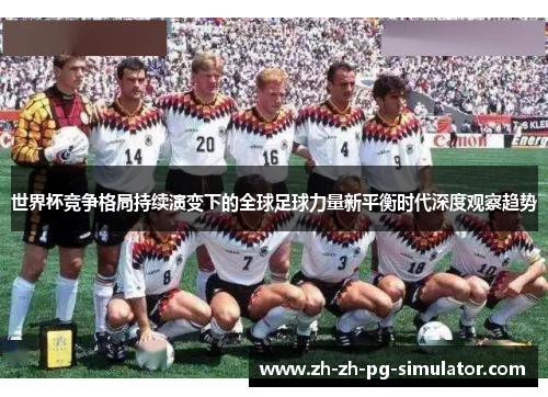 世界杯竞争格局持续演变下的全球足球力量新平衡时代深度观察趋势