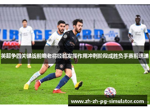 英超争四关键战前瞻老将经验发挥作用冲刺阶段成胜负手赛前速递